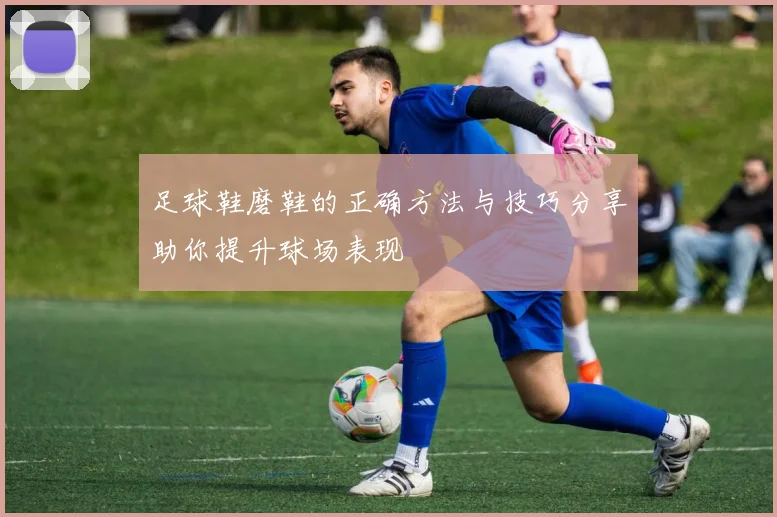 足球鞋磨鞋的正确方法与技巧分享助你提升球场表现