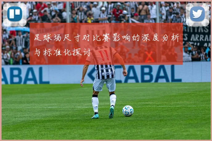 足球场尺寸对比赛影响的深度分析与标准化探讨