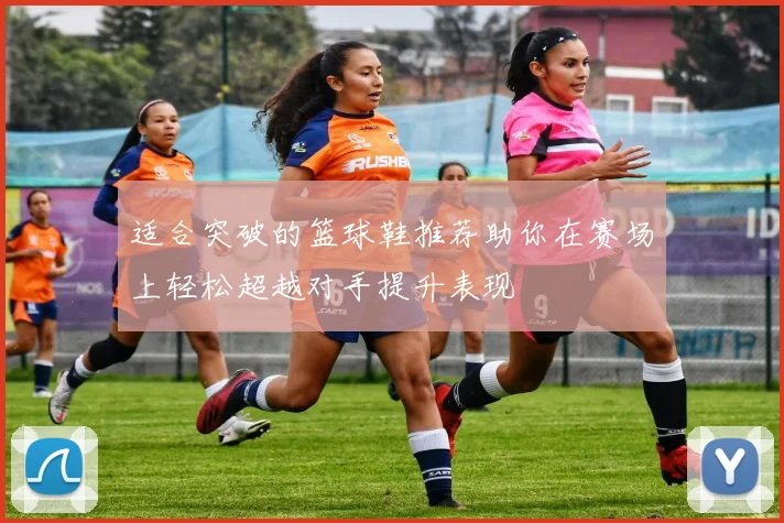 适合突破的篮球鞋推荐助你在赛场上轻松超越对手提升表现