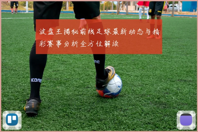 波盘王揭秘前线足球最新动态与精彩赛事分析全方位解读