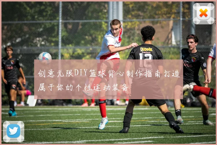 创意无限DIY篮球背心制作指南打造属于你的个性运动装备