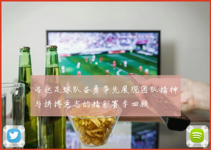 洛达足球队奋勇争先展现团队精神与拼搏意志的精彩赛季回顾