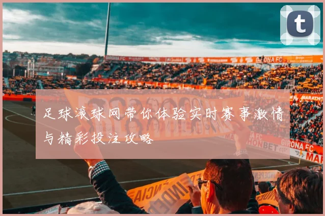 足球滚球网带你体验实时赛事激情与精彩投注攻略