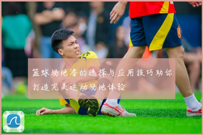 篮球场地漆的选择与应用技巧助你打造完美运动场地体验