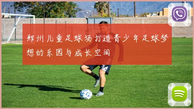 郑州儿童足球场打造青少年足球梦想的乐园与成长空间