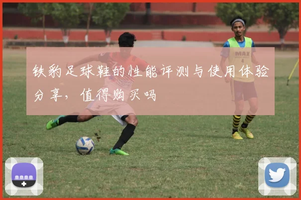 铁豹足球鞋的性能评测与使用体验分享，值得购买吗
